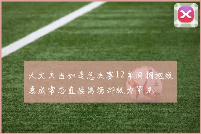 大丈夫当如是总决赛12年间拥抱致意成常态直接离场却极为罕见