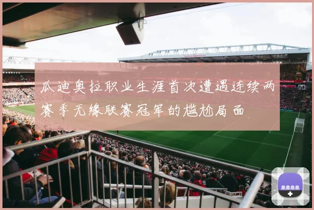 瓜迪奥拉职业生涯首次遭遇连续两赛季无缘联赛冠军的尴尬局面