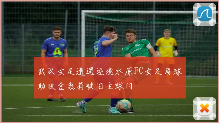 武汉女足遭遇逆境水原FC女足角球助攻金惠莉破旧主球门
