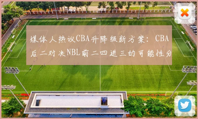 媒体人热议CBA升降级新方案：CBA后二对决NBL前二四进三的可能性分析