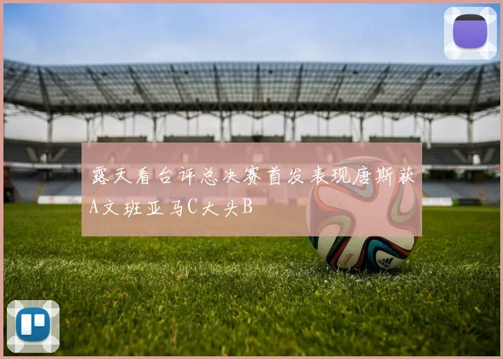 露天看台评总决赛首发表现唐斯获A文班亚马C大头B