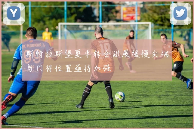 斯特拉斯堡夏季转会进展缓慢尖端与门将位置亟待加强