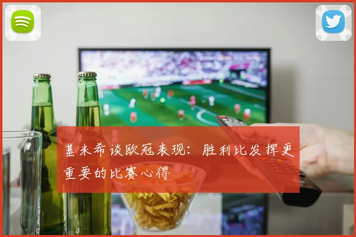 基米希谈欧冠表现：胜利比发挥更重要的比赛心得
